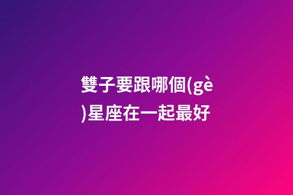 雙子要跟哪個(gè)星座在一起最好-第1張-星座運(yùn)勢(shì)-玄機(jī)派