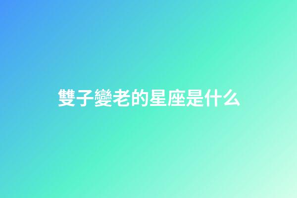 雙子變老的星座是什么
