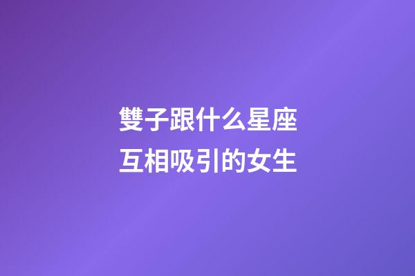 雙子跟什么星座互相吸引的女生-第1張-星座運勢-玄機派