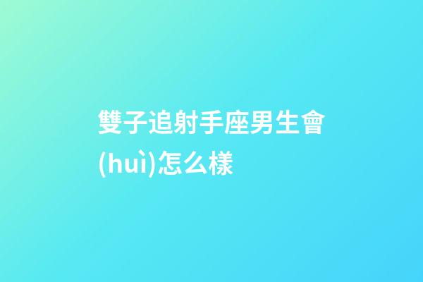 雙子追射手座男生會(huì)怎么樣-第1張-星座運(yùn)勢(shì)-玄機(jī)派