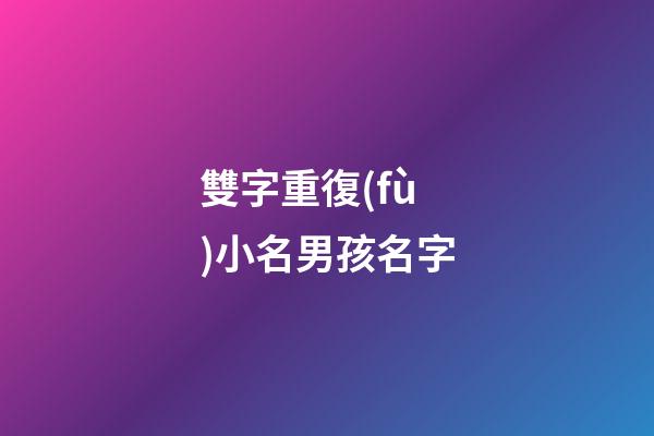 雙字重復(fù)小名男孩名字(男孩名字雙字重疊)-第1張-男孩起名-玄機(jī)派
