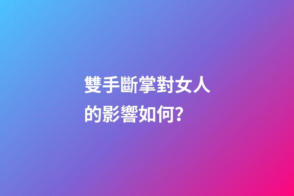 雙手斷掌對女人的影響如何？