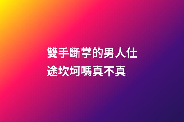 雙手斷掌的男人仕途坎坷嗎真不真