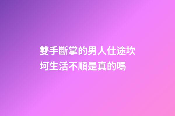 雙手斷掌的男人仕途坎坷生活不順是真的嗎