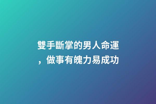 雙手斷掌的男人命運，做事有魄力易成功