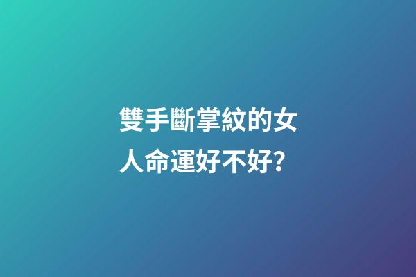 雙手斷掌紋的女人命運好不好？