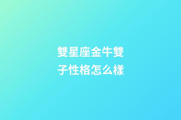雙星座金牛雙子性格怎么樣-第1張-星座運(yùn)勢(shì)-玄機(jī)派