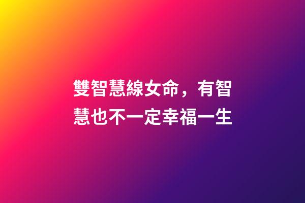 雙智慧線女命，有智慧也不一定幸福一生