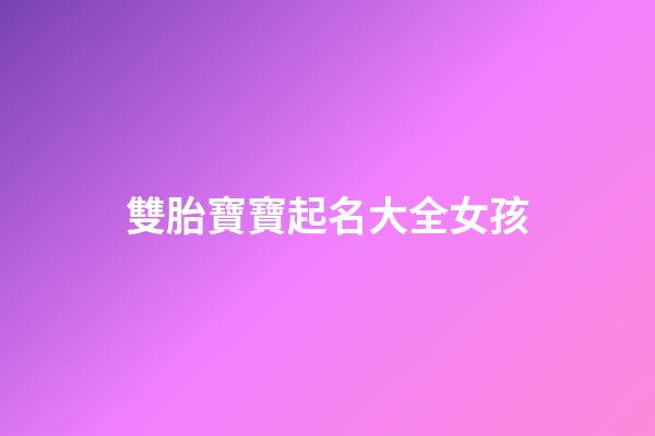 雙胎寶寶起名大全女孩(雙胎寶寶名字大全)-第1張-女孩起名-玄機(jī)派
