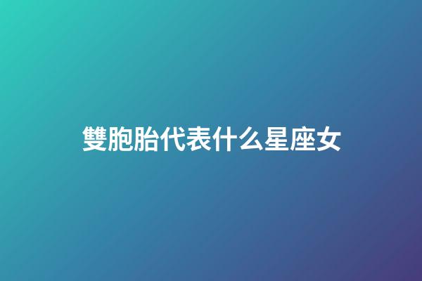 雙胞胎代表什么星座女-第1張-星座運勢-玄機派