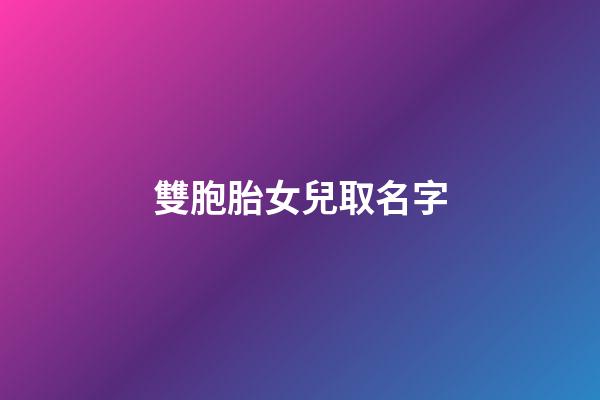雙胞胎女兒取名字(雙胞胎女兒取名大全有詩(shī)意的2023)-第1張-女孩起名-玄機(jī)派