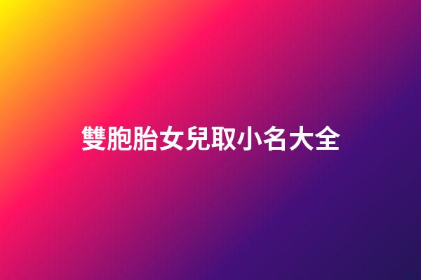 雙胞胎女兒取小名大全(雙胞胎女兒小名怎么取)-第1張-女孩起名-玄機派
