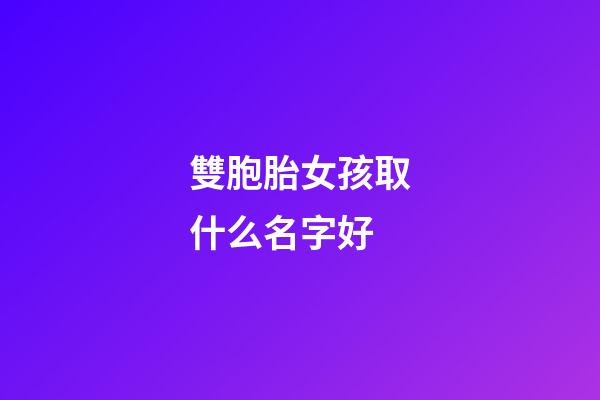 雙胞胎女孩取什么名字好(雙胞胎女孩起什么名字)-第1張-女孩起名-玄機派