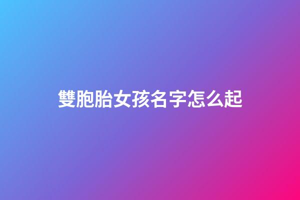 雙胞胎女孩名字怎么起(雙胞胎女孩名字簡單大方洋氣)-第1張-女孩起名-玄機(jī)派
