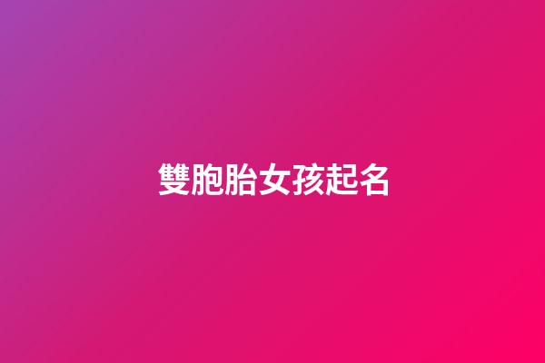 雙胞胎女孩起名(雙胞胎女孩起名字大全)-第1張-女孩起名-玄機(jī)派