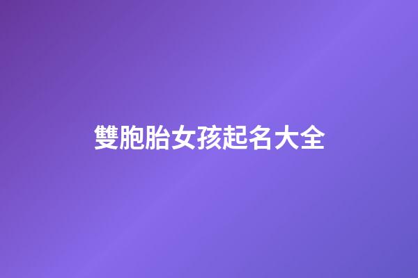 雙胞胎女孩起名大全(朱姓雙胞胎女孩起名大全)-第1張-女孩起名-玄機派