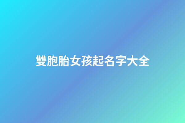 雙胞胎女孩起名字大全(雙胞胎起名)-第1張-女孩起名-玄機派