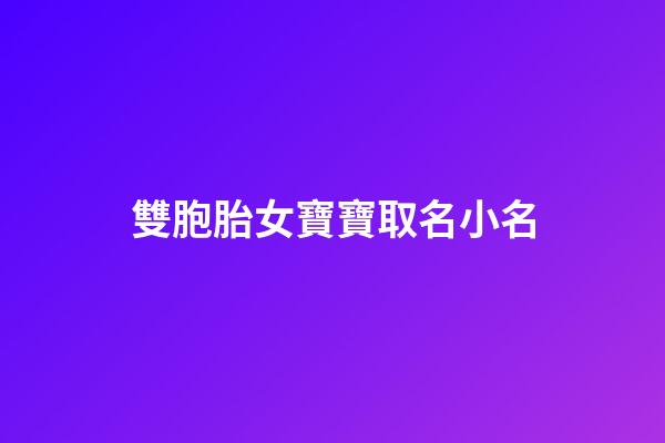 雙胞胎女寶寶取名小名(雙胞胎女起名小名)-第1張-女孩起名-玄機派