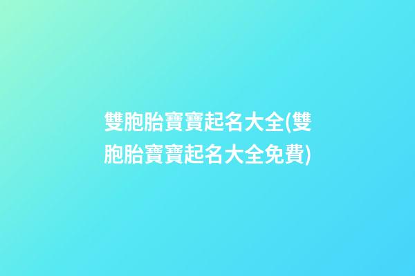 雙胞胎寶寶起名大全(雙胞胎寶寶起名大全免費)