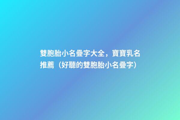 雙胞胎小名疊字大全，寶寶乳名推薦（好聽的雙胞胎小名疊字）