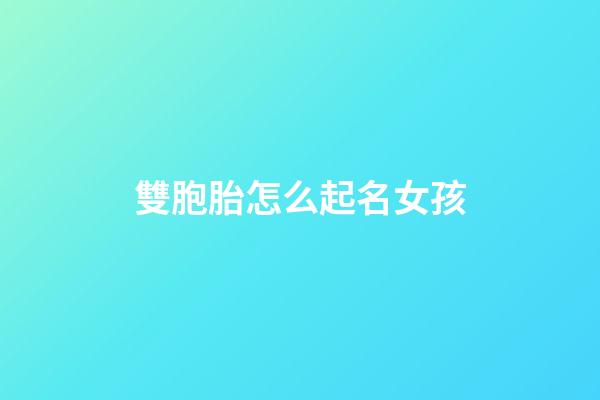 雙胞胎怎么起名女孩(雙胞胎怎么取名字好聽)-第1張-女孩起名-玄機派