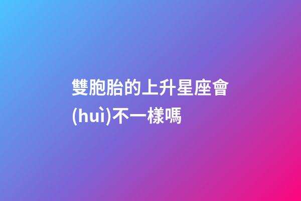 雙胞胎的上升星座會(huì)不一樣嗎-第1張-星座運(yùn)勢(shì)-玄機(jī)派