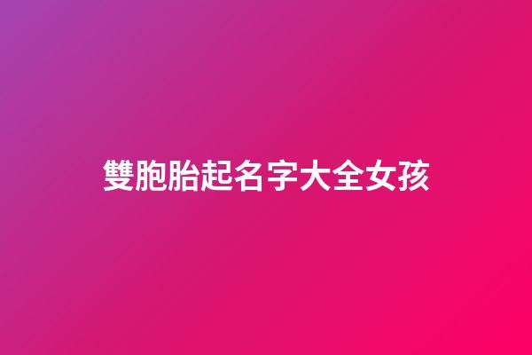 雙胞胎起名字大全女孩(雙胞胎起名字大全女孩子)-第1張-女孩起名-玄機派