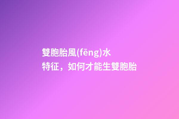 雙胞胎風(fēng)水特征，如何才能生雙胞胎