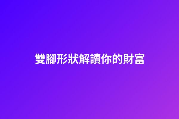 雙腳形狀解讀你的財富