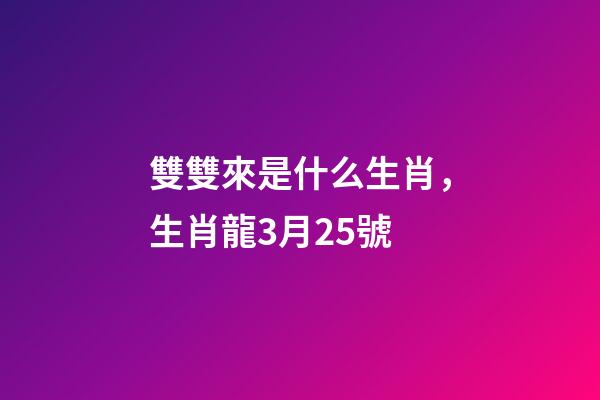 雙雙來是什么生肖，生肖龍3月25號-第1張-觀點(diǎn)-玄機(jī)派