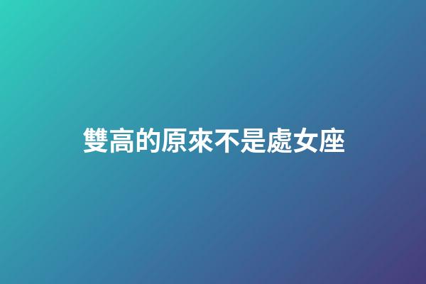 雙高的原來不是處女座-第1張-星座運勢-玄機派