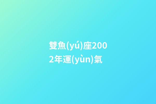 雙魚(yú)座2002年運(yùn)氣
