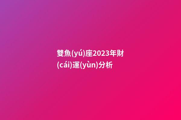 雙魚(yú)座2023年財(cái)運(yùn)分析
