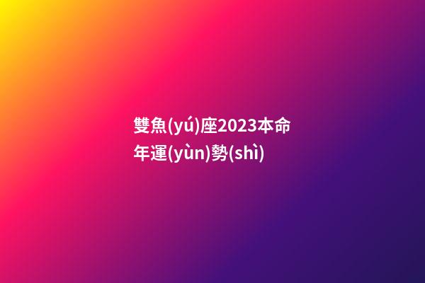 雙魚(yú)座2023本命年運(yùn)勢(shì)