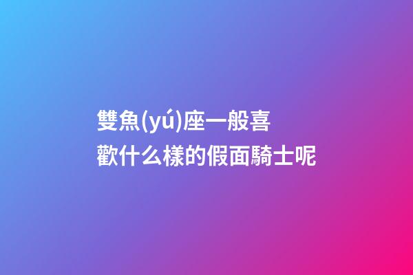 雙魚(yú)座一般喜歡什么樣的假面騎士呢
