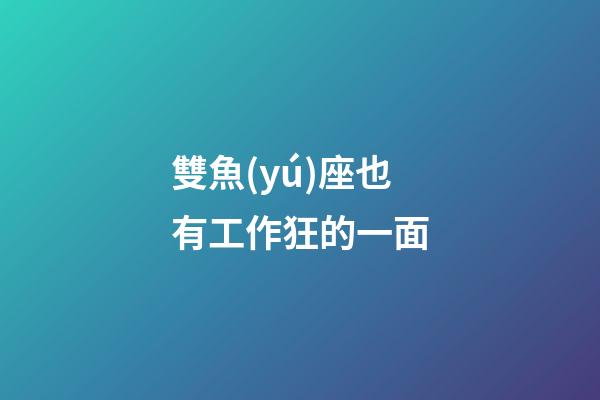 雙魚(yú)座也有工作狂的一面