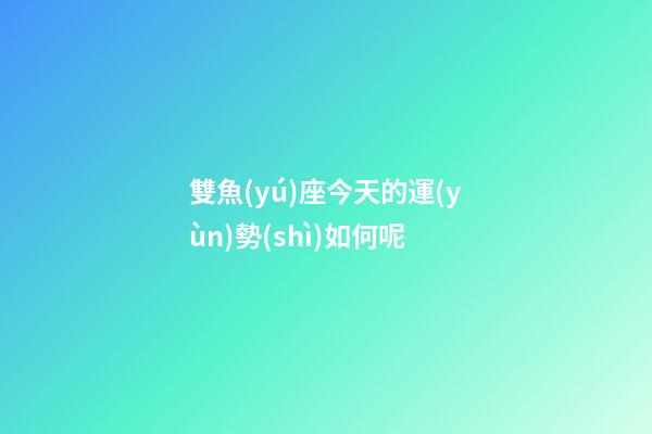 雙魚(yú)座今天的運(yùn)勢(shì)如何呢-第1張-星座運(yùn)勢(shì)-玄機(jī)派
