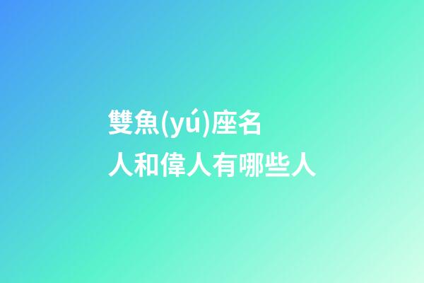 雙魚(yú)座名人和偉人有哪些人