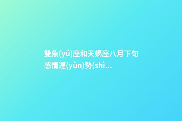 雙魚(yú)座和天蝎座八月下旬感情運(yùn)勢(shì)怎么樣-第1張-星座運(yùn)勢(shì)-玄機(jī)派