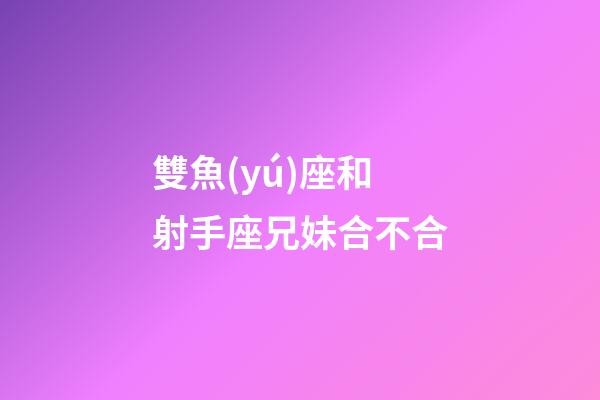 雙魚(yú)座和射手座兄妹合不合-第1張-星座運(yùn)勢(shì)-玄機(jī)派