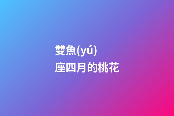 雙魚(yú)座四月的桃花-第1張-星座運(yùn)勢(shì)-玄機(jī)派