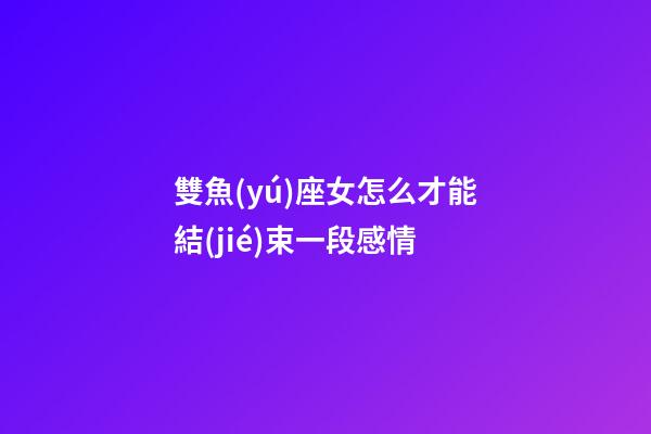 雙魚(yú)座女怎么才能結(jié)束一段感情-第1張-星座運(yùn)勢(shì)-玄機(jī)派