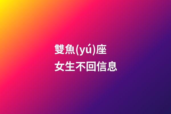 雙魚(yú)座女生不回信息-第1張-星座運(yùn)勢(shì)-玄機(jī)派