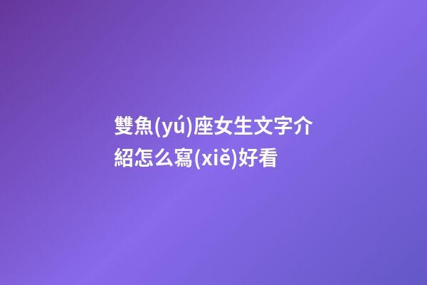 雙魚(yú)座女生文字介紹怎么寫(xiě)好看