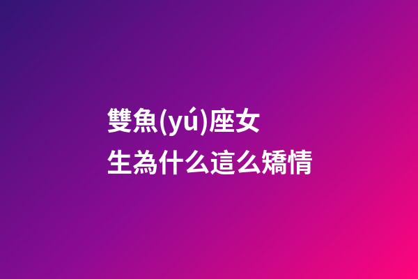 雙魚(yú)座女生為什么這么矯情