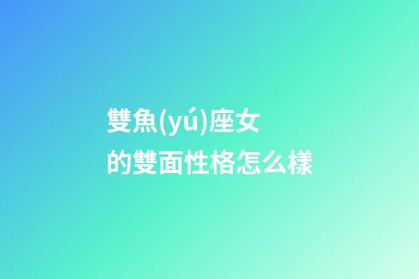 雙魚(yú)座女的雙面性格怎么樣-第1張-星座運(yùn)勢(shì)-玄機(jī)派