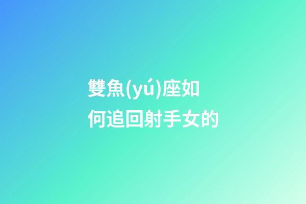 雙魚(yú)座如何追回射手女的-第1張-星座運(yùn)勢(shì)-玄機(jī)派