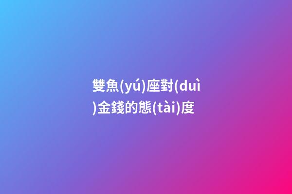 雙魚(yú)座對(duì)金錢的態(tài)度-第1張-星座運(yùn)勢(shì)-玄機(jī)派