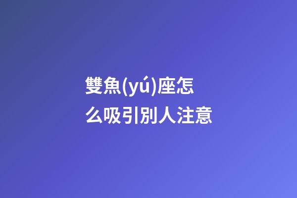 雙魚(yú)座怎么吸引別人注意-第1張-星座運(yùn)勢(shì)-玄機(jī)派