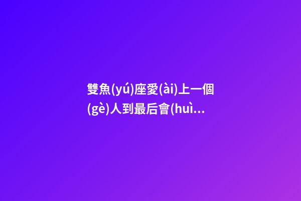 雙魚(yú)座愛(ài)上一個(gè)人到最后會(huì)怎樣呢-第1張-星座運(yùn)勢(shì)-玄機(jī)派